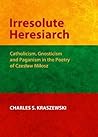 Irresolute Heresiarch: Catholicism, Gnosticism and Paganism in the Poetry of Czeslaw Milosz