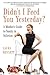 Didn't I Feed You Yesterday?: A Mother's Guide to Sanity in Stilettos