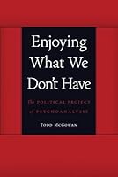 Enjoying What We Don't Have: The Political Project of Psychoanalysis