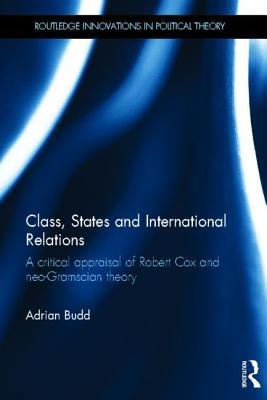 Class, States and International Relations: A Critical Appraisal of Robert Cox and Neo-Gramscian Theory