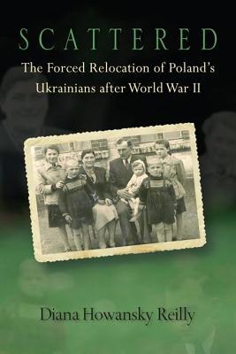 Scattered: The Forced Relocation of Poland S Ukrainians After World War II