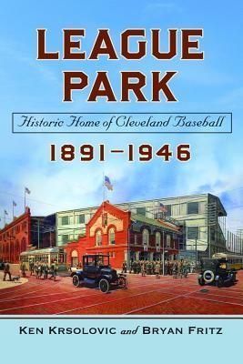 League Park: Historic Home of Cleveland Baseball, 1891-1946
