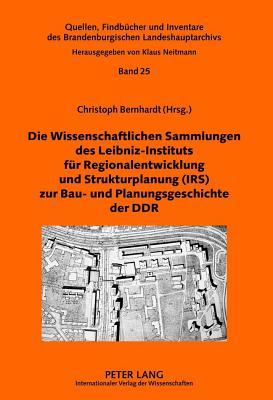 Die Wissenschaftlichen Sammlungen Des Leibniz-Instituts Fur Regionalentwicklung Und Strukturplanung (IRS) Zur Bau- Und Planungsgeschichte Der Ddr