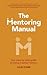 The Mentoring Manual: Your step by step guide to being a better mentor