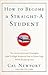 How to Become a Straight-A Student: The Unconventional Strategies Real College Students Use to Score High While Studying Less