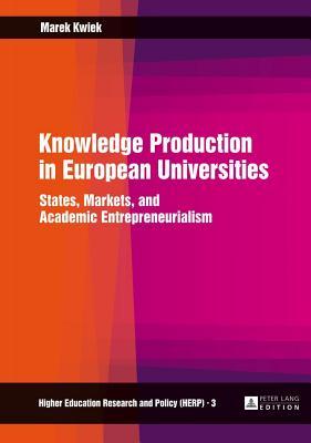 Knowledge Production in European Universities: States, Markets, and Academic Entrepreneurialism
