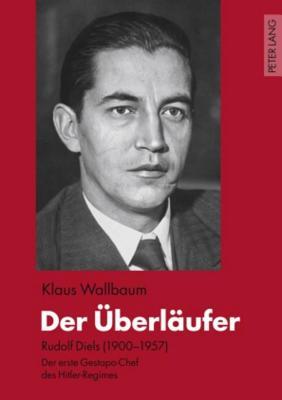 Der Uberlaufer, Der: Rudolf Diels (1900-1957) - Der Erste Gestapo-Chef Des Hitler-Regimes