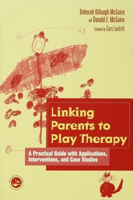 Linking Parents to Play Therapy: A Practical Guide with Applications, Interventions, and Case Studies