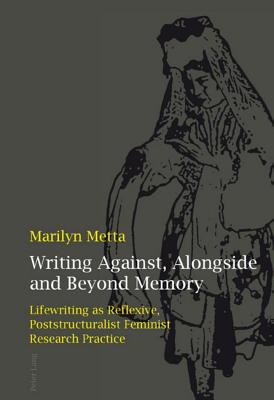 Writing Against, Alongside and Beyond Memory: Lifewriting as Reflexive, Poststructuralist Feminist Research Practice