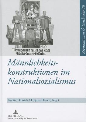 Mannlichkeitskonstruktionen Im Nationalsozialismus: Formen, Funktionen Und Wirkungsmacht Von Geschlechterkonstruktionen Im Nationalsozialismus Und Ihr
