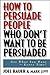 How to Persuade People Who Don't Want to Be Persuaded