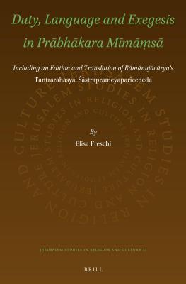 Duty, Language and Exegesis in Prabhakara Mima?sa: Including an Edition and Translation of Ramanujacarya S Tantrarahasya, Sastraprameyapariccheda