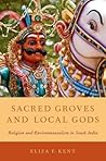 Sacred Groves and Local Gods: Religion and Environmentalism in South India Sacred Groves and Local Gods: Religion and Environmentalism in South India