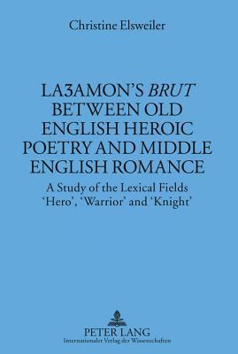 Layamon's Brut Between Old English Heroic Poetry and Middle English Romance: A Study of the Lexical Fields 'Hero', 'Warrior' and 'Knight'