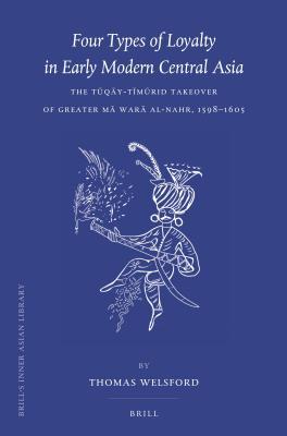 Four Types of Loyalty in Early Modern Central Asia: The Tuqay-Timurid Takeover of Greater Ma Wara Al-Nahr, 1598-1605