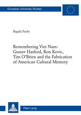 Remembering Viet Nam: Gustav Hasford, Ron Kovic, Tim O Brien and the Fabrication of American Cultural Memory