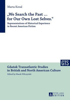 We Search the Past ... for Our Own Lost Selves.: Representations of Historical Experience in Recent American Fiction