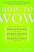 How to Wow: Proven Strategies for Presenting Your Ideas, Persuading Your Audience, and Perfecting Your Image