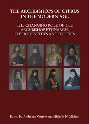 Archbishops of Cyprus in the Modern Age: The Changing Role of the Archbishop-Ethnarch, Their Identities and Politics