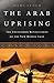 The Arab Uprising: The Unfinished Revolutions of the New Middle East