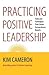 Practicing Positive Leadership: Tools and Techniques That Create Extraordinary Results