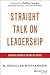 Straight Talk on Leadership by R. Douglas Williamson