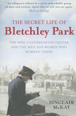 Secret Life of Bletchley Park: The Ww11 Codebreaking Centre and the Men and Women Who Worked There