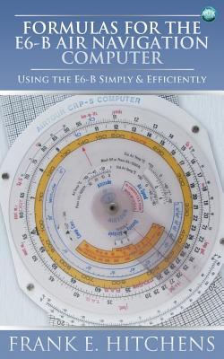 Formulas for the E6-B Air Navigation Computer: Using the E6-B Simply & Efficiently