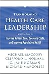 Transforming Health Care Leadership: A Systems Guide to Improve Patient Care, Decrease Costs, and Improve Population Health