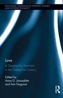 Love: A Question for Feminism in the Twenty-First Century (Routledge Advances in Feminist Studies and Intersectionality)