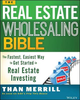 Real Estate Wholesaling Bible: The Fastest, Easiest Way to Get Started in Real Estate Investing