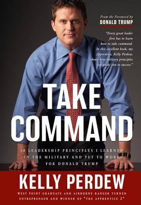 Take Command: 10 Leadership Principles I Learned in the Military and Put to Wrok for Donald Trump
