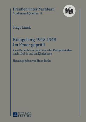 Konigsberg 1945-1948 - Im Feuer Gepruft: Zwei Berichte Aus Dem Leben Der Restgemeinden Nach 1945 in Und Um Konigsberg