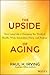 Upside of Aging: How Long Life Is Changing the World of Health, Work, Innovation, Policy and Purpose