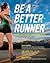 Be a Better Runner: Real World, Scientifically-Proven Training Techniques That Will Dramatically Improve Your Speed, End