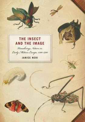 Insect and the Image, The: Visualizing Nature in Early Modern Europe, 1500-1700
