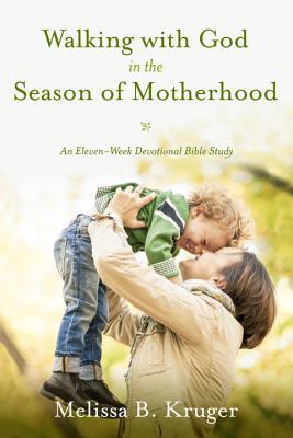 Walking with God in the Season of Motherhood: An Eleven-Week Devotional Bible Study