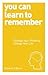 You Can Learn to Remember: Change Your Thinking, Change Your Life