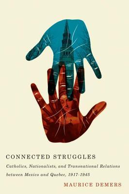 Connected Struggles: Catholics, Nationalists, and Transnational Relations between Mexico and Quebec, 1917-1945 (Kindle Edition)
