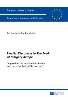 Familial Discourses in the Book of Margery Kempe: Blyssed Be the Wombe That the Bar and the Tetys That Yaf the Sowkyn