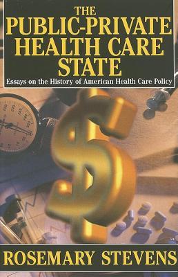 The Public-Private Health Care State: Essays on the History of American Health Care Policy