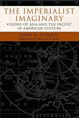 The Imperialist Imaginary: Visions of Asia and the Pacific in American Culture (Reencounters with Colonialism: New Perspectives on the Americas)