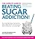 The Complete Guide to Beating Sugar Addiction: The Cutting-Edge Program That Cures Your Type of Sugar Addiction and Puts You on the Road to Feeling Great--and Losing Weight!