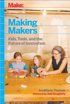 Making Makers: kids, tools, and the future of innovation (Hardcover)