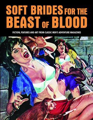 Soft Brides for the Beast Of Blood: Fiction, Features and Art from Classic Men's Adventure Magazines (Pulp Mayhem)