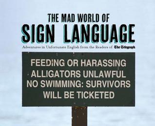 The Mad World of Sign Language: Adventures in Unfortunate English from the Readers of The Telegraph (Telegraph Books)