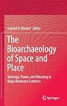 The Bioarchaeology of Space and Place: Ideology, Power, and Meaning in Maya Mortuary Contexts The Bioarchaeology of Space and Place: Ideology, Power, and Meaning in Maya Mortuary Contexts