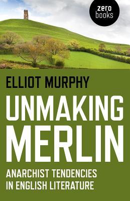 Unmaking Merlin: Anarchist Tendencies in English Literature (Paperback)