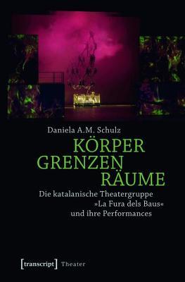 Körper- Grenzen - Raume: Die katalanische Theatergruppe -La Fura Dels Baus- und ihre Performances