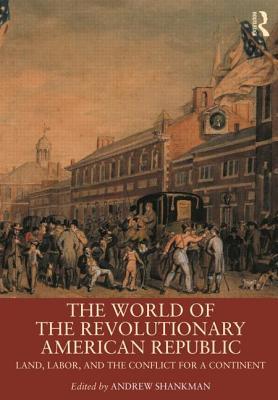 The World of the Revolutionary American Republic: Land, Labor, and the Conflict for a Continent